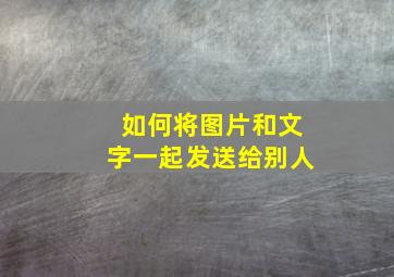 如何将图片和文字一起发送给别人