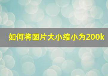 如何将图片大小缩小为200k