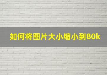 如何将图片大小缩小到80k