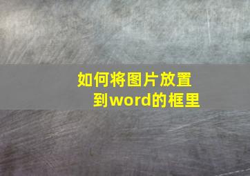 如何将图片放置到word的框里