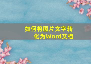 如何将图片文字转化为Word文档