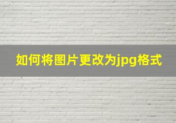 如何将图片更改为jpg格式