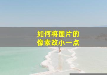 如何将图片的像素改小一点