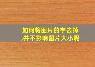 如何将图片的字去掉,并不影响图片大小呢