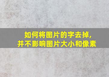 如何将图片的字去掉,并不影响图片大小和像素