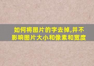 如何将图片的字去掉,并不影响图片大小和像素和宽度