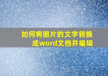 如何将图片的文字转换成word文档并编辑