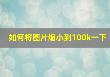 如何将图片缩小到100k一下