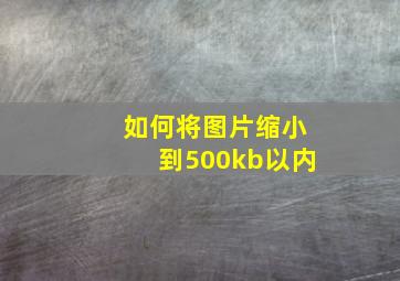 如何将图片缩小到500kb以内