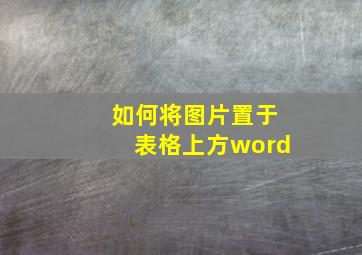 如何将图片置于表格上方word