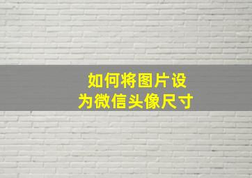 如何将图片设为微信头像尺寸