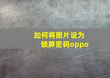 如何将图片设为锁屏密码oppo