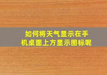 如何将天气显示在手机桌面上方显示图标呢