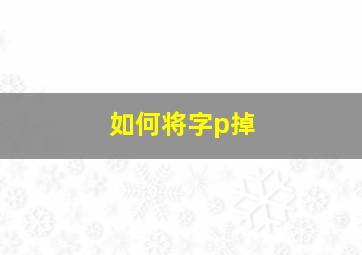 如何将字p掉