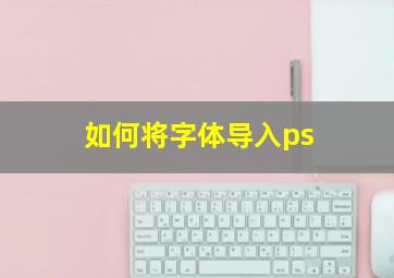 如何将字体导入ps