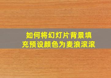 如何将幻灯片背景填充预设颜色为麦浪滚滚