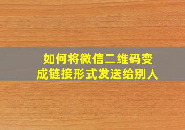 如何将微信二维码变成链接形式发送给别人