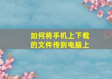 如何将手机上下载的文件传到电脑上