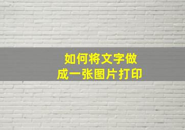 如何将文字做成一张图片打印