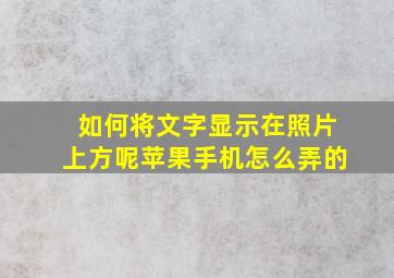 如何将文字显示在照片上方呢苹果手机怎么弄的