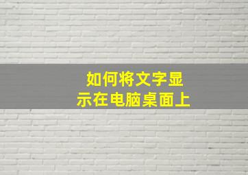 如何将文字显示在电脑桌面上