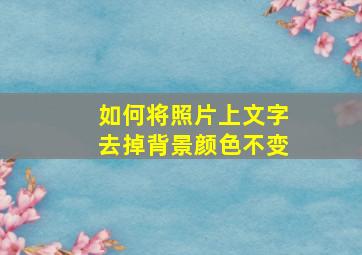 如何将照片上文字去掉背景颜色不变