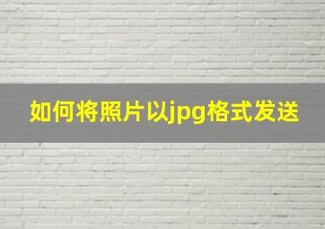 如何将照片以jpg格式发送