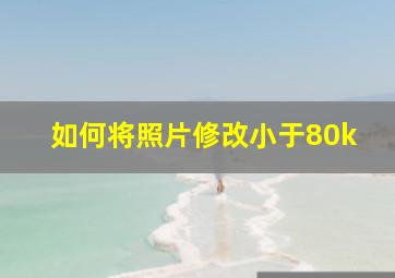 如何将照片修改小于80k