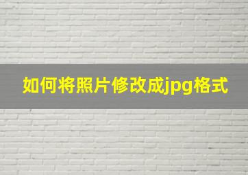 如何将照片修改成jpg格式