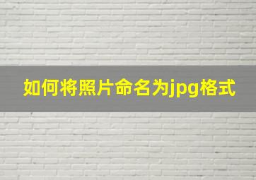 如何将照片命名为jpg格式