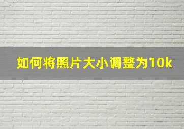 如何将照片大小调整为10k