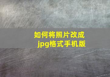 如何将照片改成jpg格式手机版