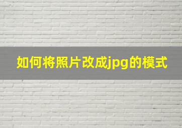 如何将照片改成jpg的模式