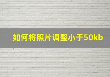 如何将照片调整小于50kb