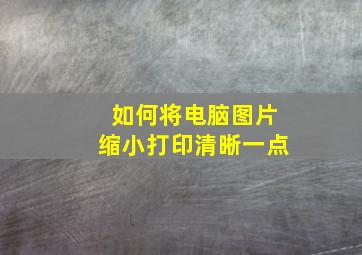 如何将电脑图片缩小打印清晰一点