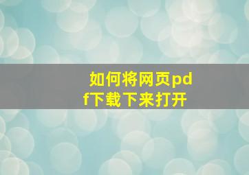 如何将网页pdf下载下来打开