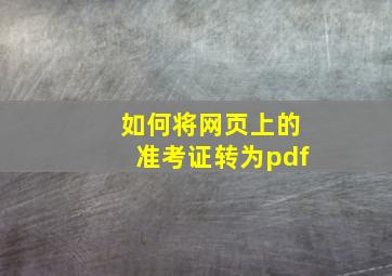 如何将网页上的准考证转为pdf