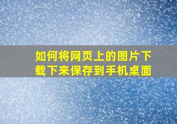 如何将网页上的图片下载下来保存到手机桌面