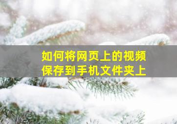 如何将网页上的视频保存到手机文件夹上