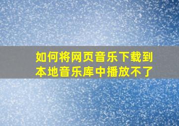 如何将网页音乐下载到本地音乐库中播放不了