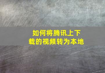 如何将腾讯上下载的视频转为本地