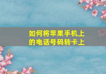 如何将苹果手机上的电话号码转卡上