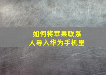 如何将苹果联系人导入华为手机里