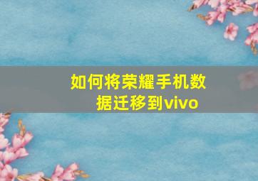 如何将荣耀手机数据迁移到vivo