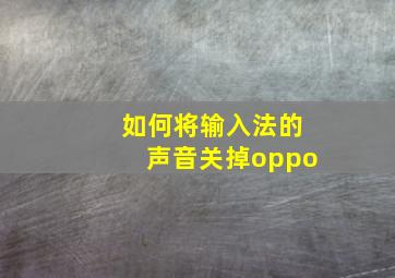 如何将输入法的声音关掉oppo