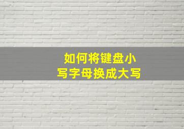 如何将键盘小写字母换成大写