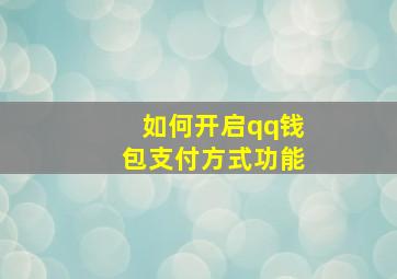 如何开启qq钱包支付方式功能