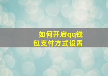 如何开启qq钱包支付方式设置