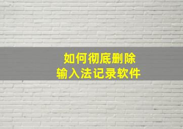 如何彻底删除输入法记录软件