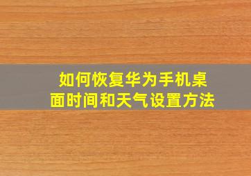 如何恢复华为手机桌面时间和天气设置方法